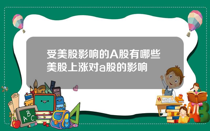 受美股影响的A股有哪些 美股上涨对a股的影响